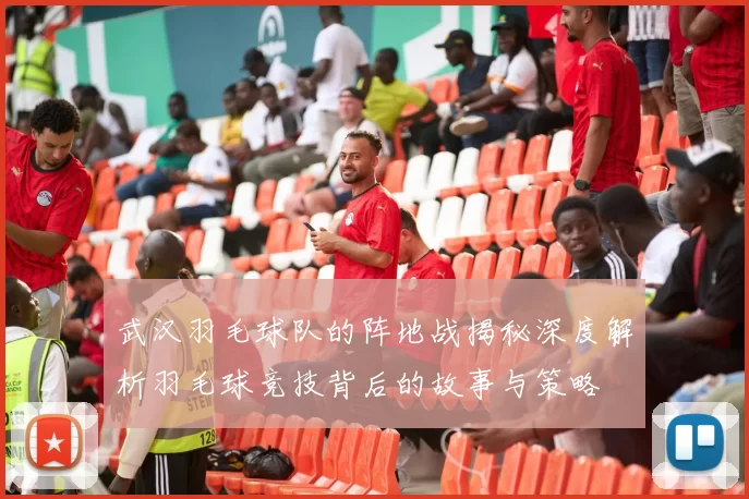 武汉羽毛球队的阵地战揭秘深度解析羽毛球竞技背后的故事与策略