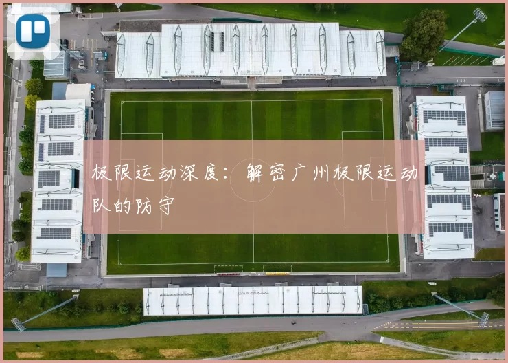 极限运动深度：解密广州极限运动队的防守