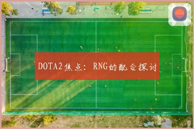 DOTA2焦点：RNG的配合探讨