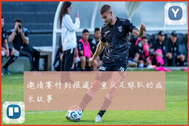 邀请赛特别报道：重庆足球队的成长故事