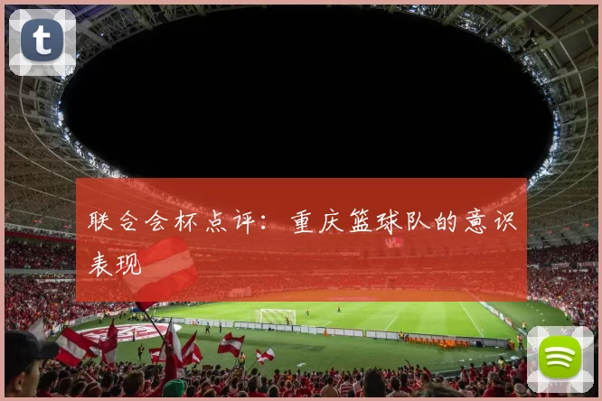 联合会杯点评：重庆篮球队的意识表现