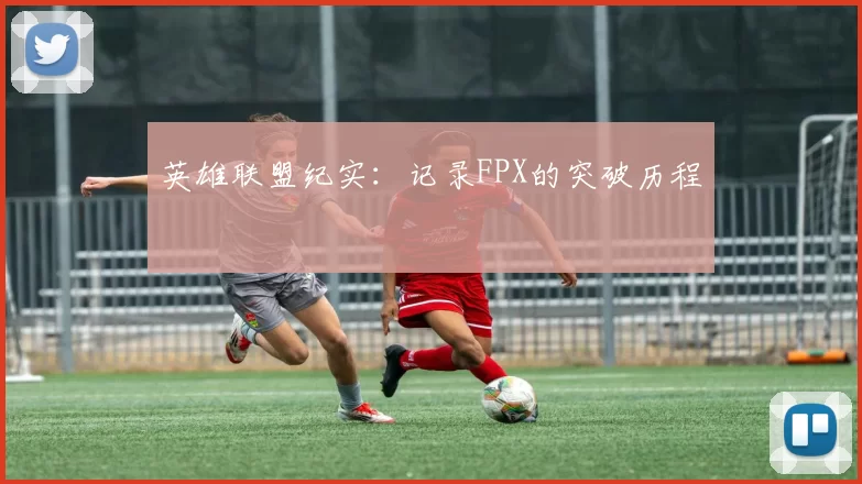 英雄联盟纪实：记录FPX的突破历程