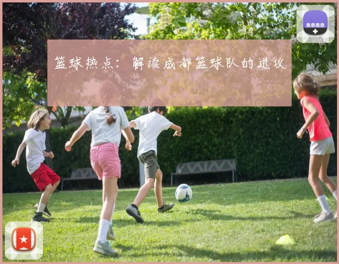 篮球热点：解读成都篮球队的进攻