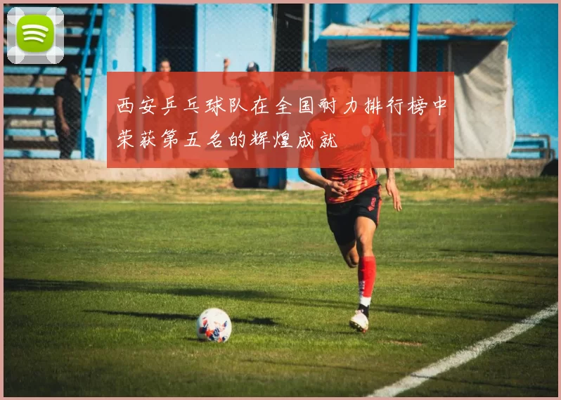 西安乒乓球队在全国耐力排行榜中荣获第五名的辉煌成就